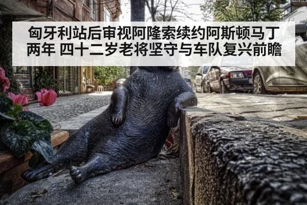 匈牙利站后审视阿隆索续约阿斯顿马丁两年 四十二岁老将坚守与车队复兴前瞻
