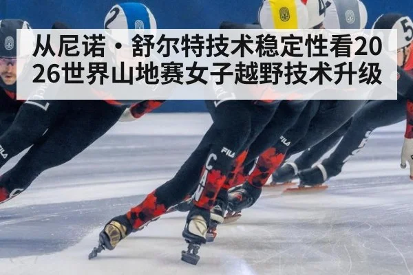从尼诺·舒尔特技术稳定性看2026世界山地赛女子越野技术升级